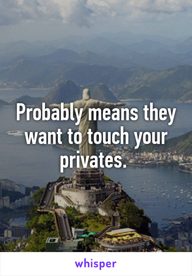 Probably means they want to touch your privates. 