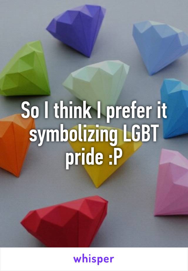 So I think I prefer it symbolizing LGBT pride :P