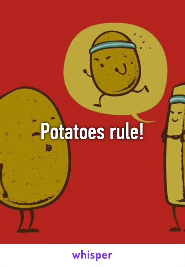 Potatoes rule!