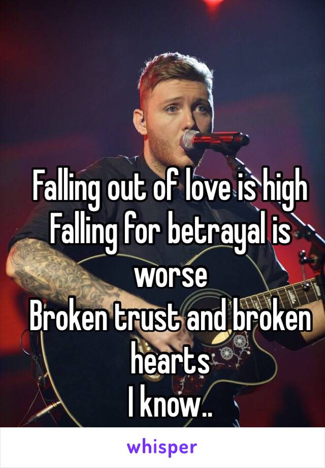 Falling out of love is high
Falling for betrayal is worse
Broken trust and broken hearts 
I know..