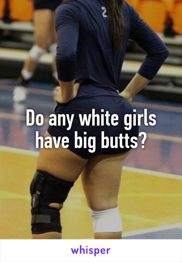 Do any white girls have big butts?