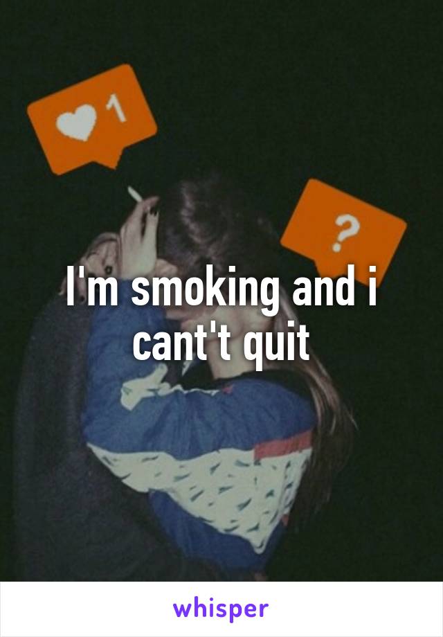 I'm smoking and i cant't quit