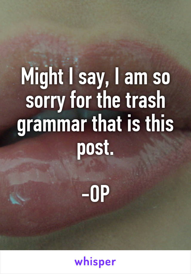 Might I say, I am so sorry for the trash grammar that is this post.

-OP