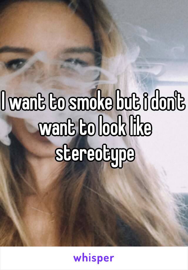 I want to smoke but i don't want to look like stereotype