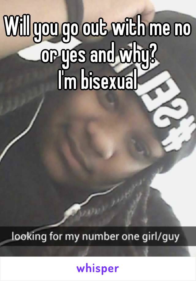 Will you go out with me no or yes and why?
I'm bisexual