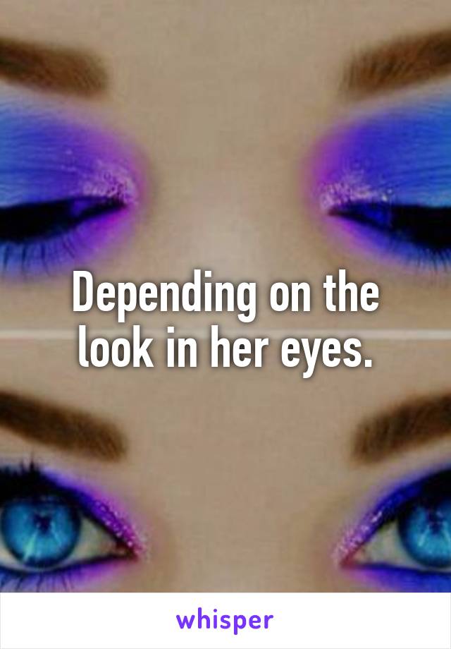 Depending on the look in her eyes.