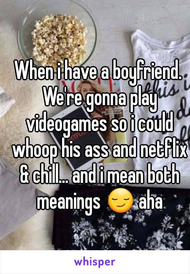 When i have a boyfriend. We're gonna play videogames so i could whoop his ass and netflix & chill... and i mean both meanings 😏 aha