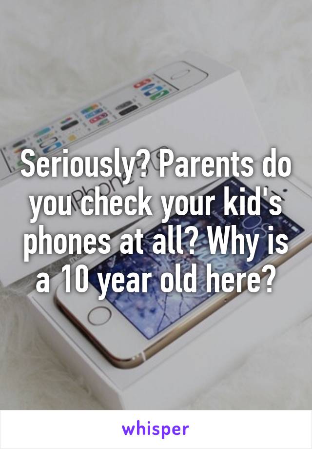 Seriously? Parents do you check your kid's phones at all? Why is a 10 year old here?