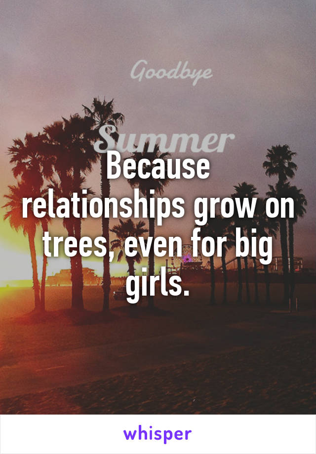 Because relationships grow on trees, even for big girls.