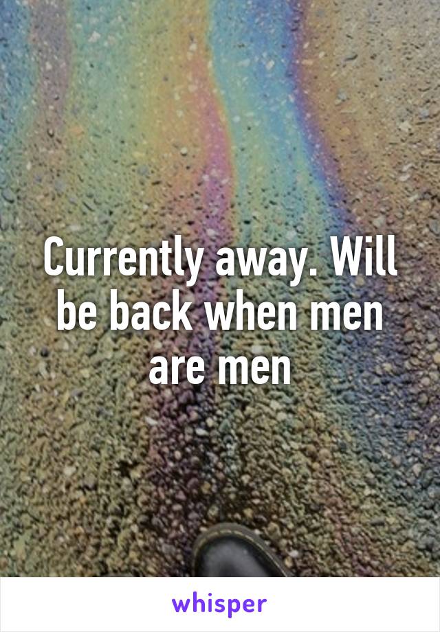 Currently away. Will be back when men are men