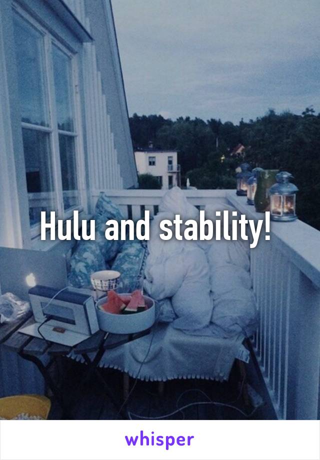 Hulu and stability! 