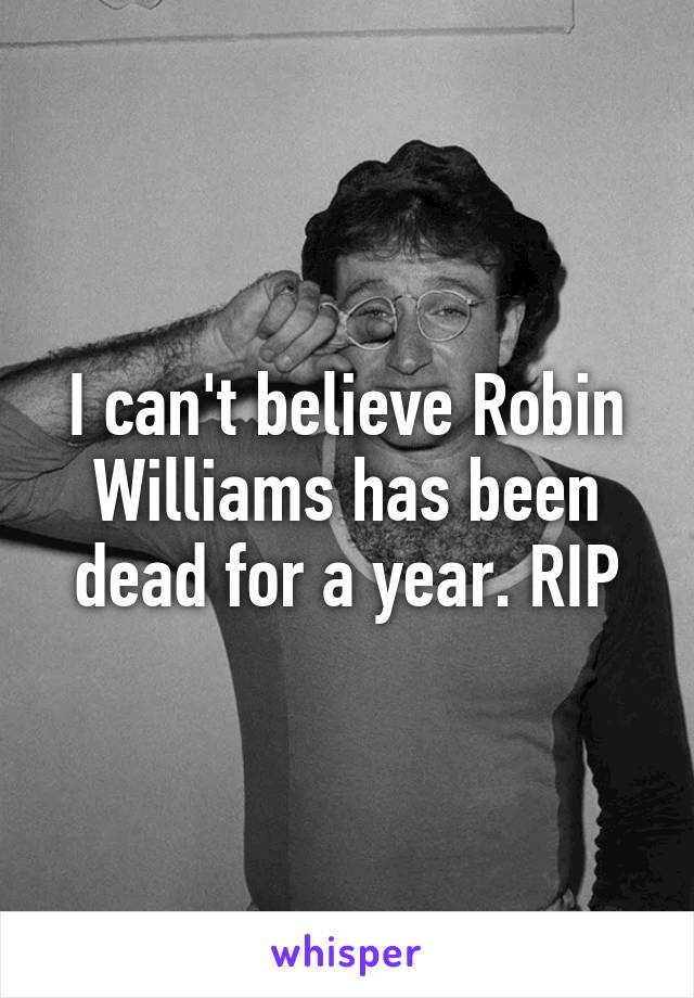 I can't believe Robin Williams has been dead for a year. RIP