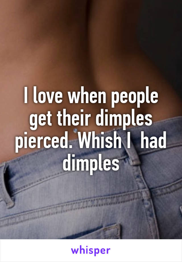 I love when people get their dimples pierced. Whish I  had dimples