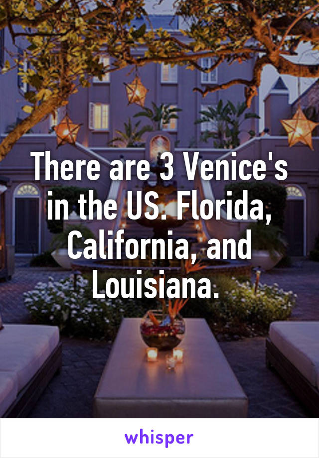 There are 3 Venice's in the US. Florida, California, and Louisiana. 