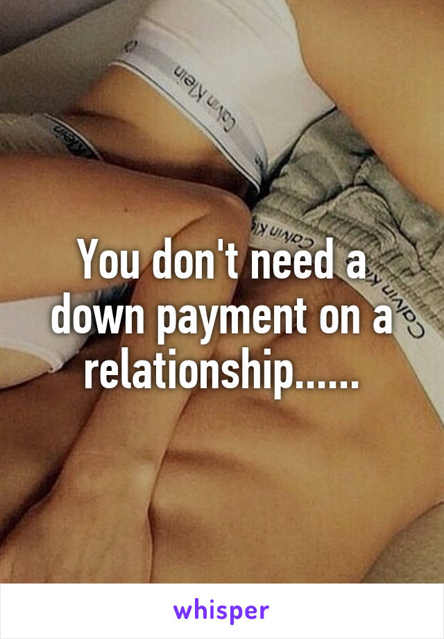 You don't need a down payment on a relationship......