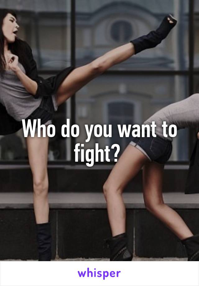 Who do you want to fight? 