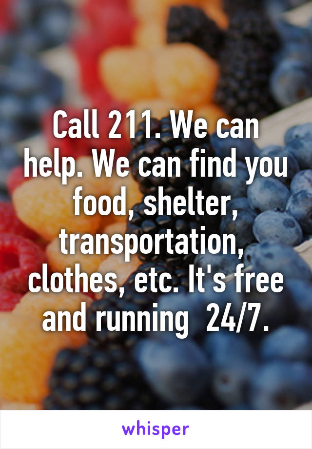 Call 211. We can help. We can find you food, shelter, transportation,  clothes, etc. It's free and running  24/7.