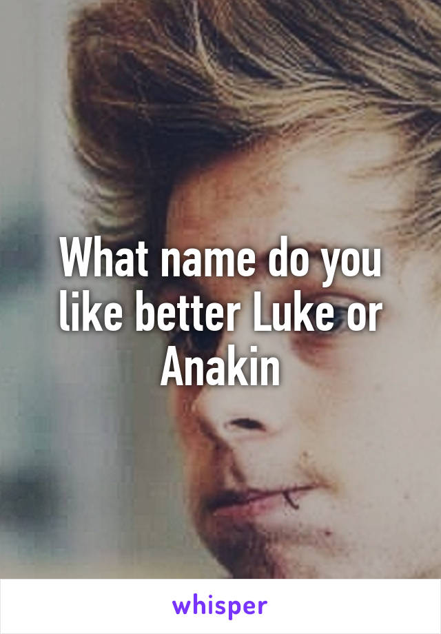 What name do you like better Luke or Anakin