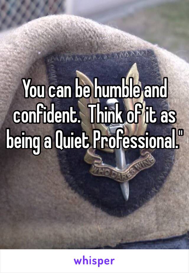 You can be humble and confident.  Think of it as being a Quiet Professional."