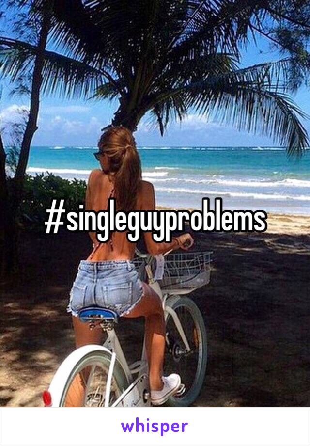 #singleguyproblems