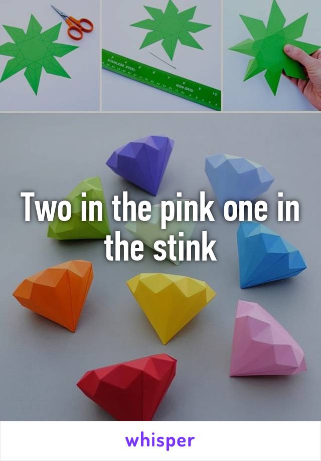 Two in the pink one in the stink