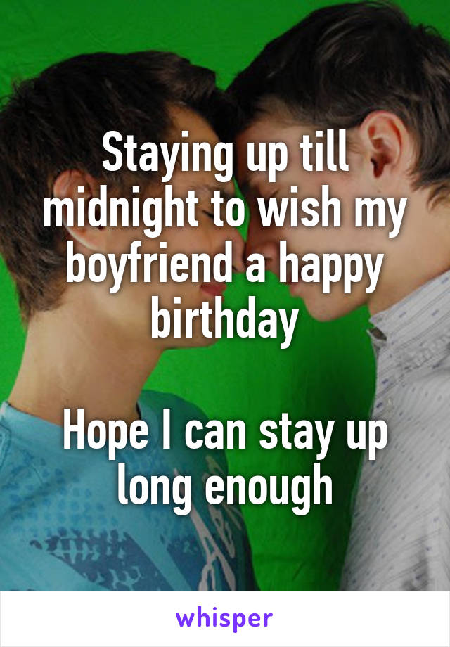 Staying up till midnight to wish my boyfriend a happy birthday

Hope I can stay up long enough