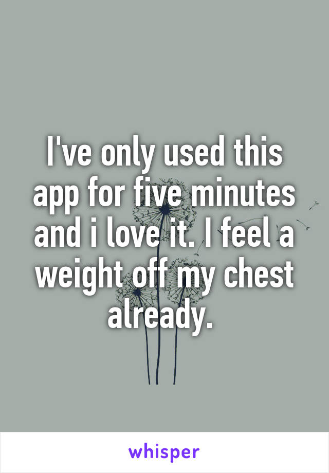 I've only used this app for five minutes and i love it. I feel a weight off my chest already. 