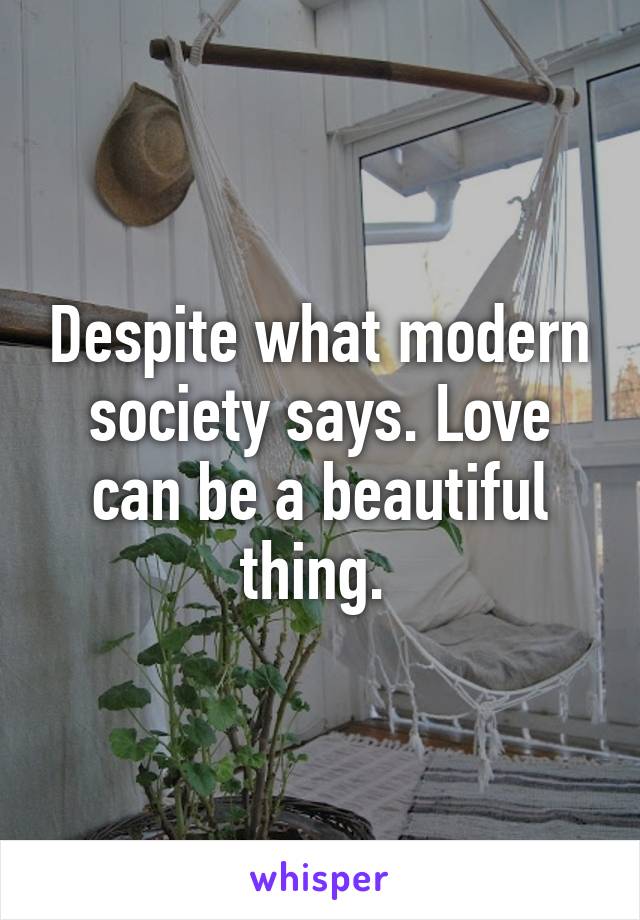 Despite what modern society says. Love can be a beautiful thing. 