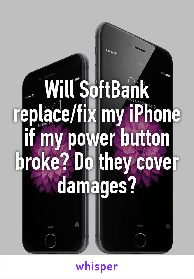 Will SoftBank replace/fix my iPhone if my power button broke? Do they cover damages?