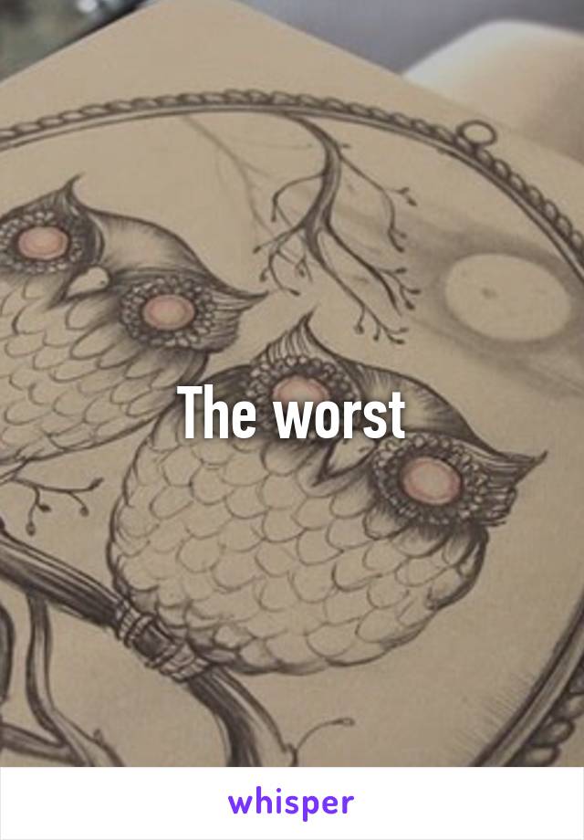 The worst