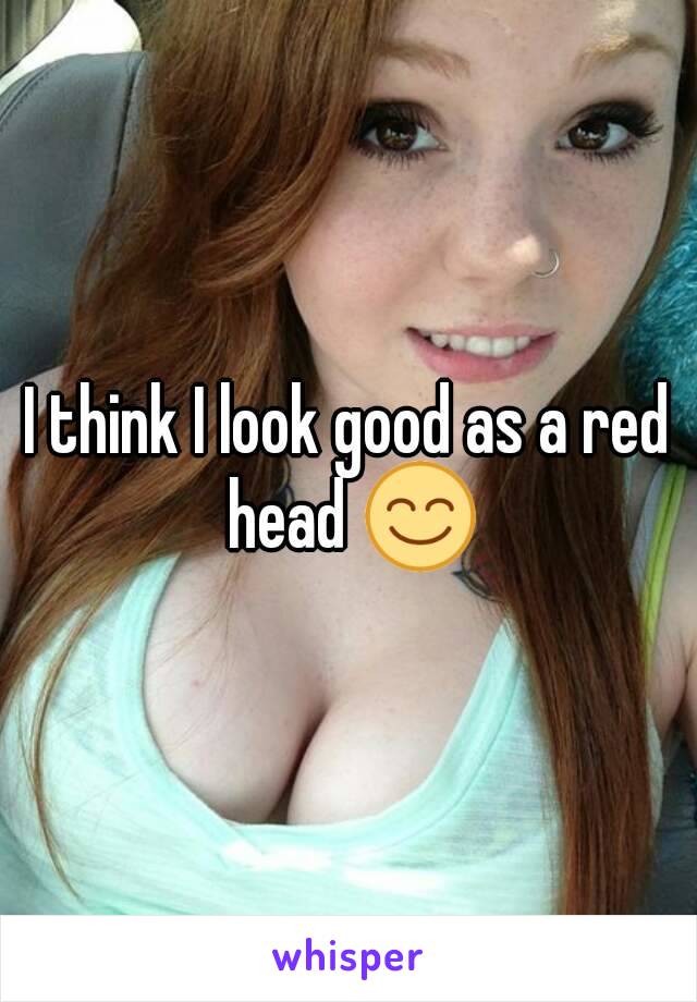 I think I look good as a red head 😊