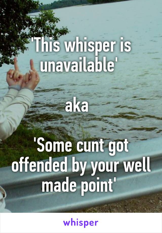 'This whisper is unavailable' 

aka  

'Some cunt got offended by your well made point' 