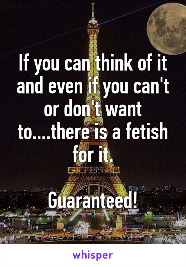 If you can think of it and even if you can't or don't want to....there is a fetish for it.

Guaranteed!