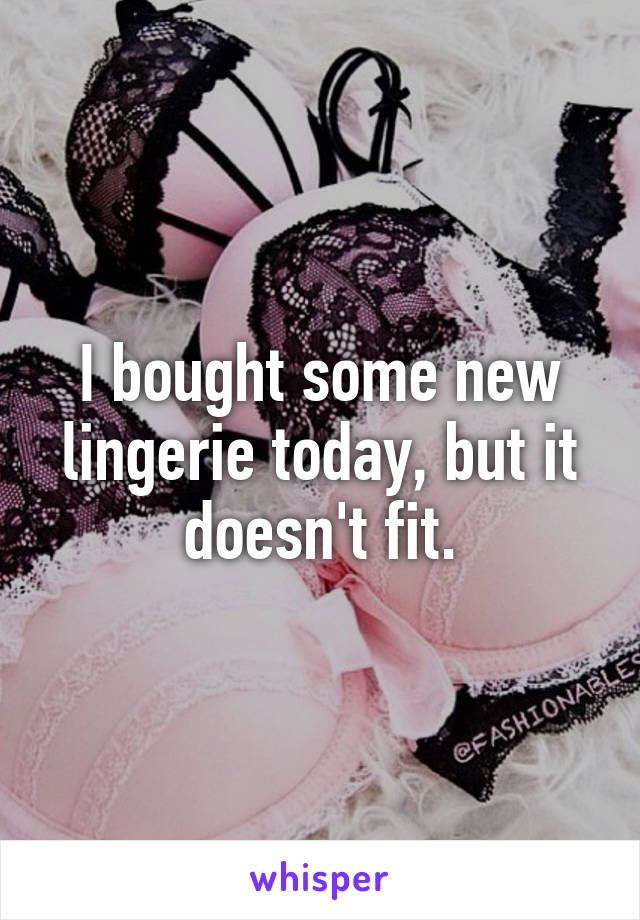 I bought some new lingerie today, but it doesn't fit.