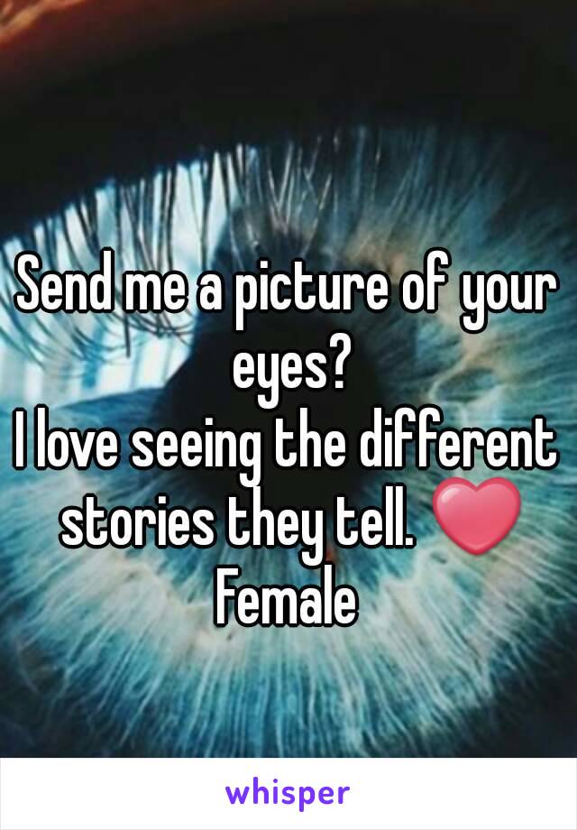 Send me a picture of your eyes?
I love seeing the different stories they tell. ❤
Female