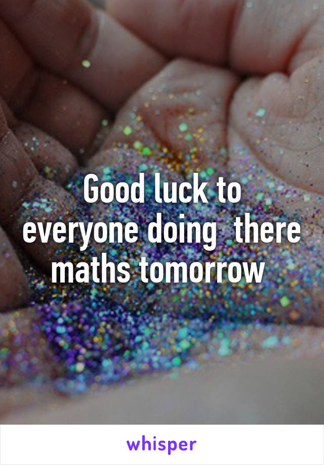 Good luck to everyone doing  there maths tomorrow 