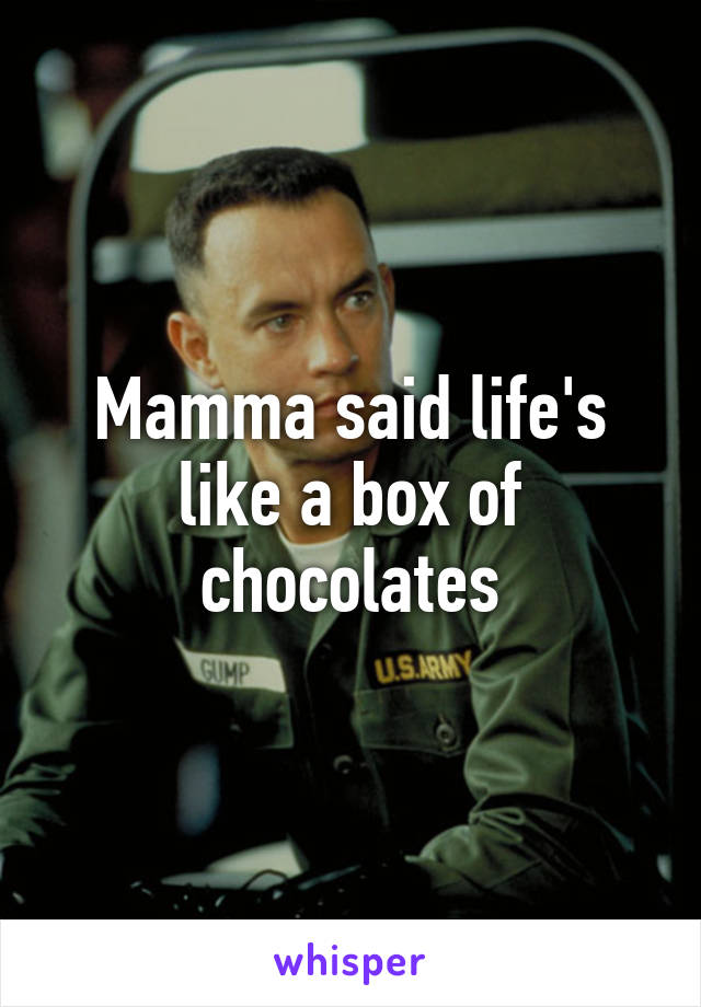 Mamma said life's like a box of chocolates