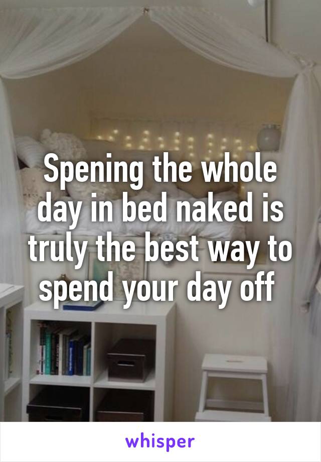 Spening the whole day in bed naked is truly the best way to spend your day off 