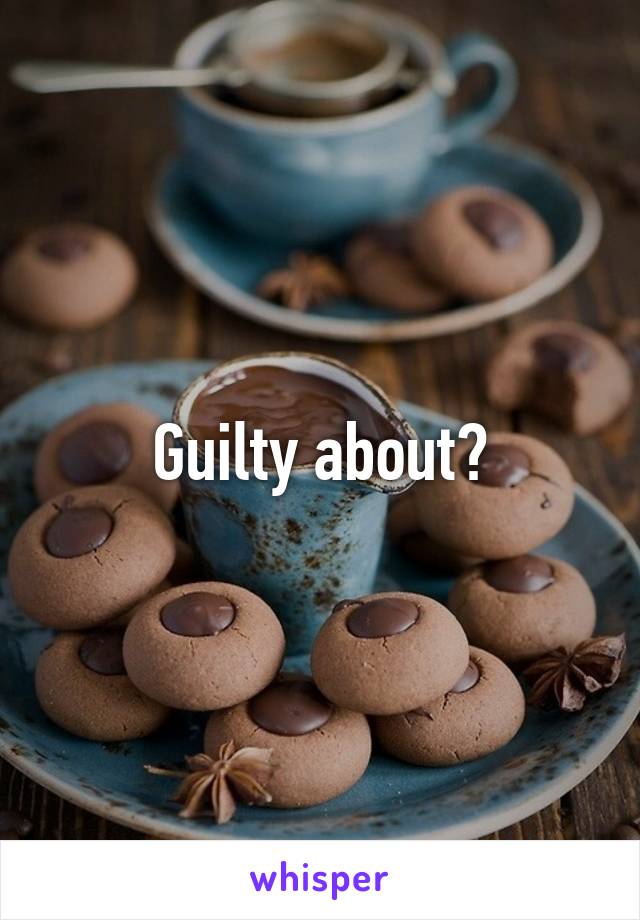 Guilty about?