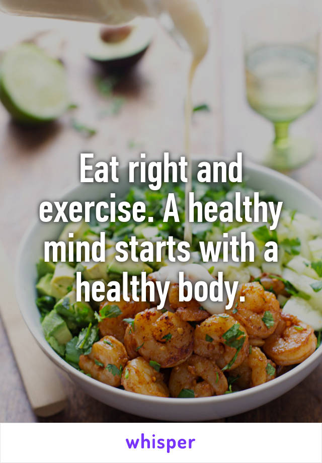 Eat right and exercise. A healthy mind starts with a healthy body.