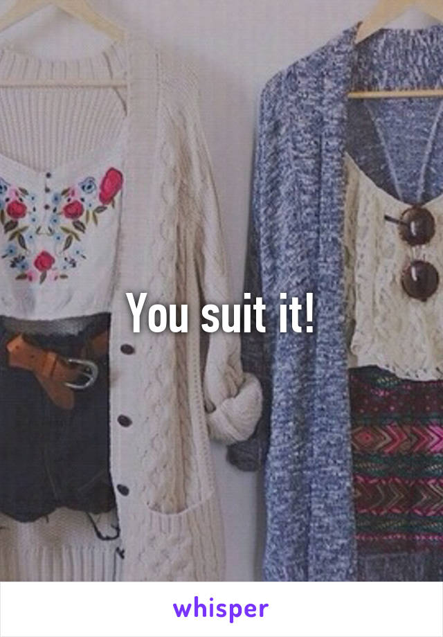 You suit it!