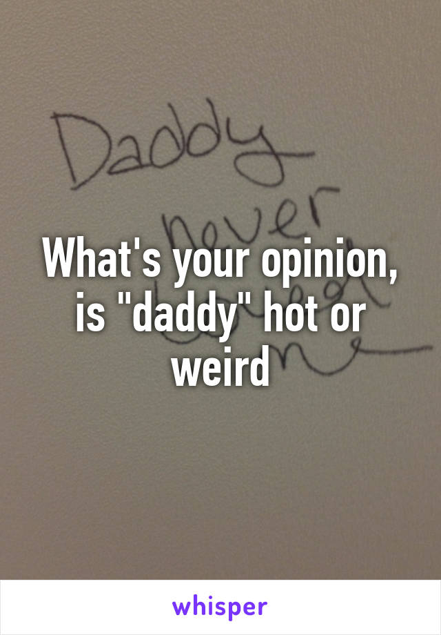 What's your opinion, is "daddy" hot or weird