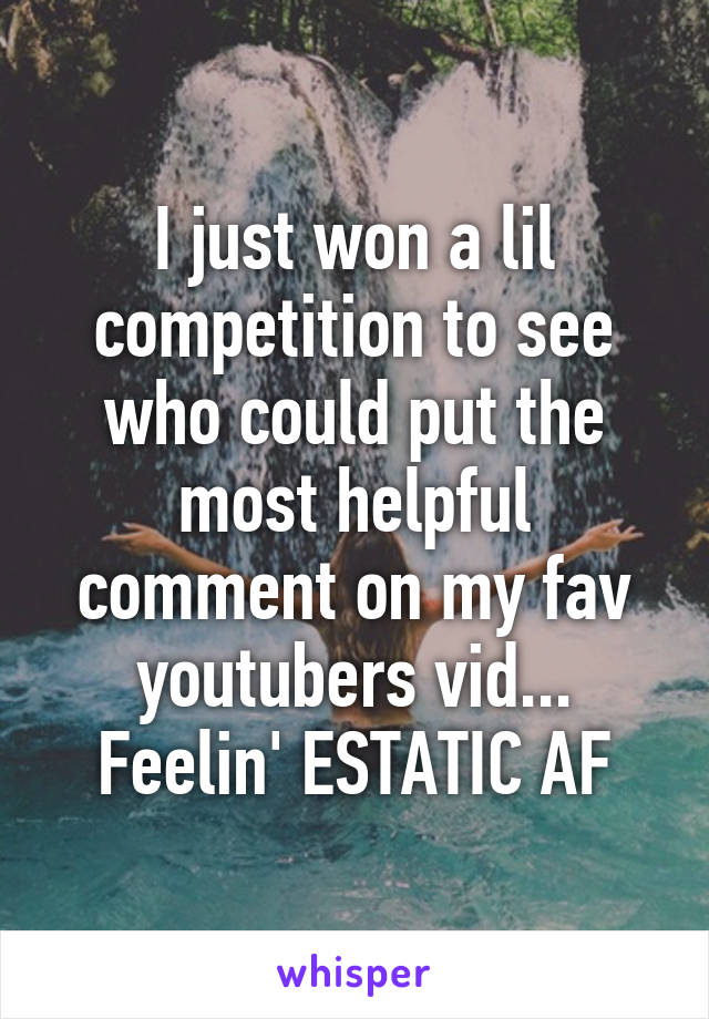 I just won a lil competition to see who could put the most helpful comment on my fav youtubers vid... Feelin' ESTATIC AF