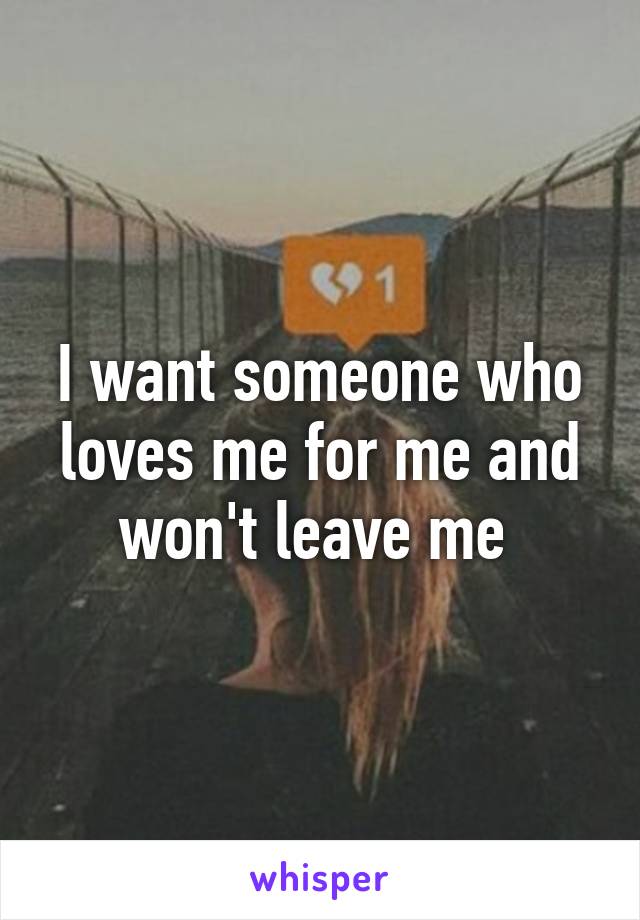 I want someone who loves me for me and won't leave me 