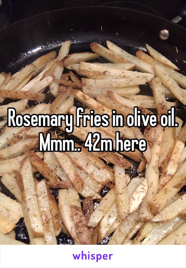 Rosemary fries in olive oil. Mmm.. 42m here