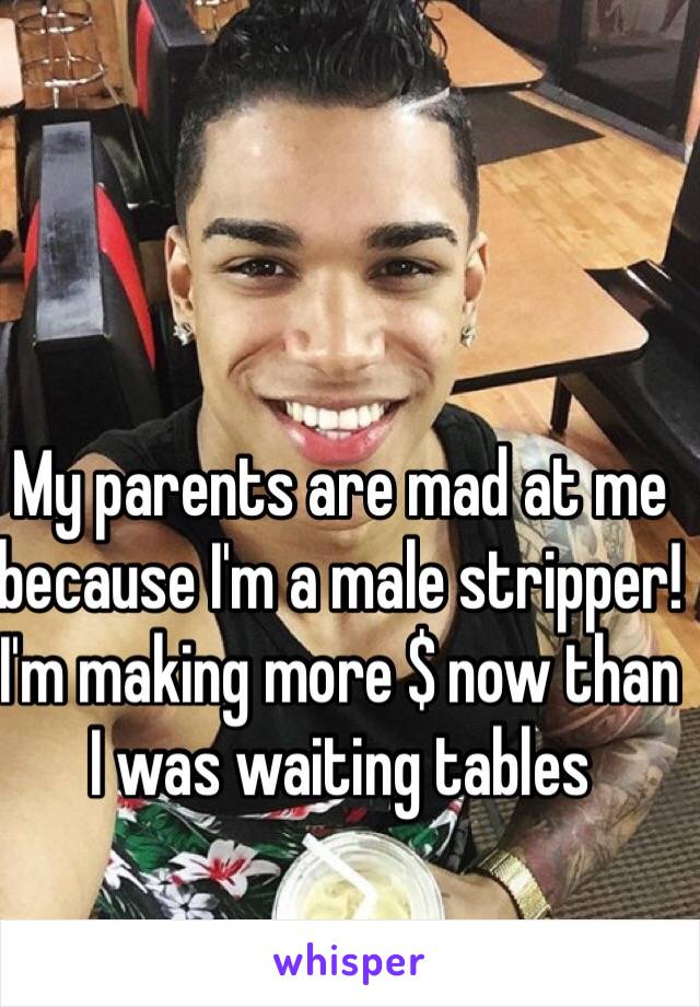 My parents are mad at me because I'm a male stripper! I'm making more $ now than I was waiting tables 