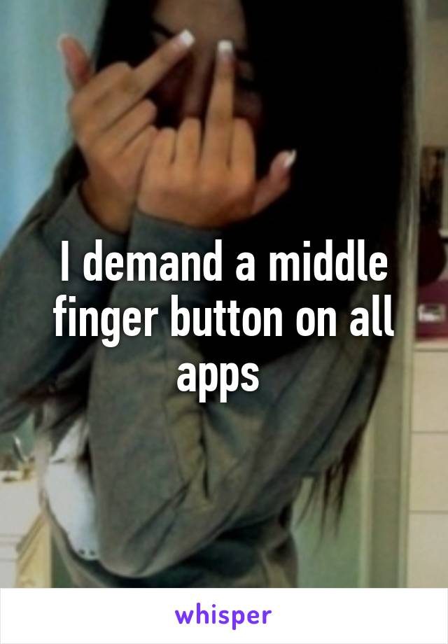 I demand a middle finger button on all apps 