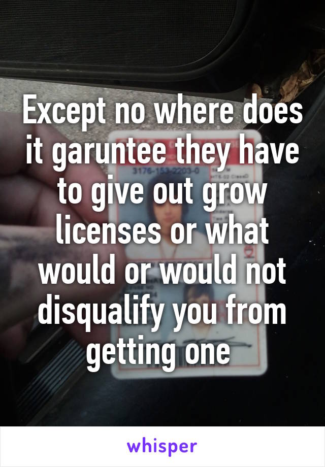 Except no where does it garuntee they have to give out grow licenses or what would or would not disqualify you from getting one 