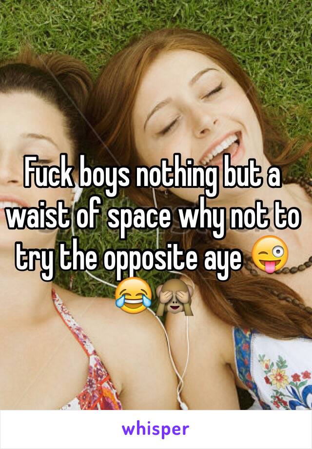 Fuck boys nothing but a waist of space why not to try the opposite aye 😜😂🙈