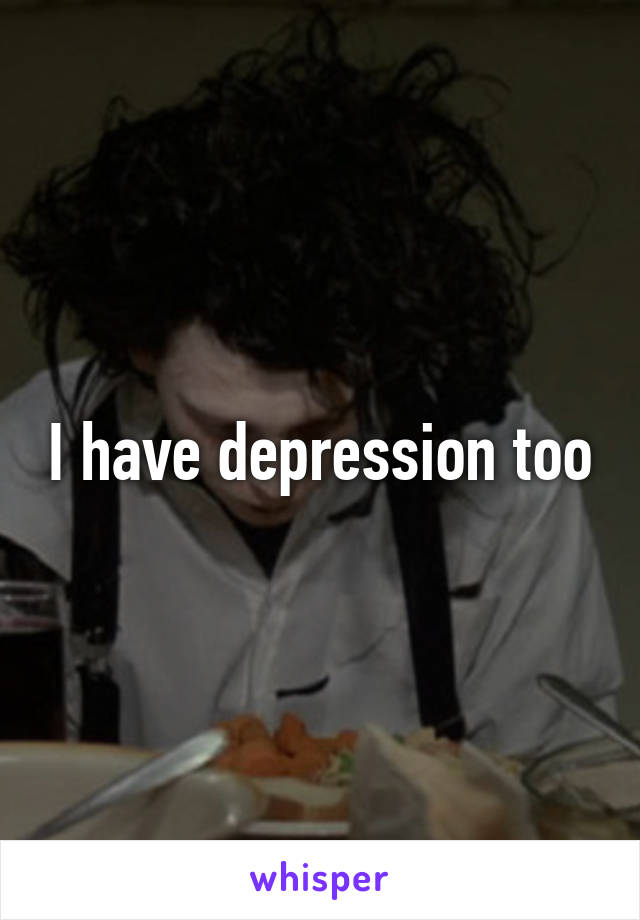 I have depression too